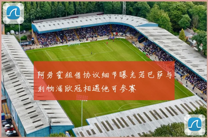 阿劳霍租借协议细节曝光若巴萨与利物浦欧冠相遇他可参赛