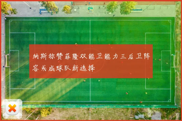 纳斯称赞菲隆双能卫能力三后卫阵容或成球队新选择