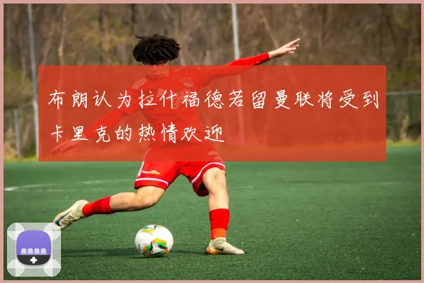 布朗认为拉什福德若留曼联将受到卡里克的热情欢迎